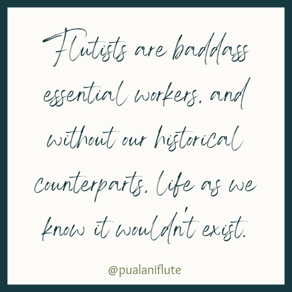 Teal script on a cream background, with a teal border, that reads: "Flutists are baddass essential workers, and without our historical counterparts, life as we know it wouldn't exist."